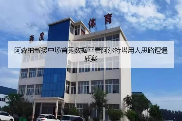 阿森纳新援中场首秀数据平庸阿尔特塔用人思路遭遇质疑